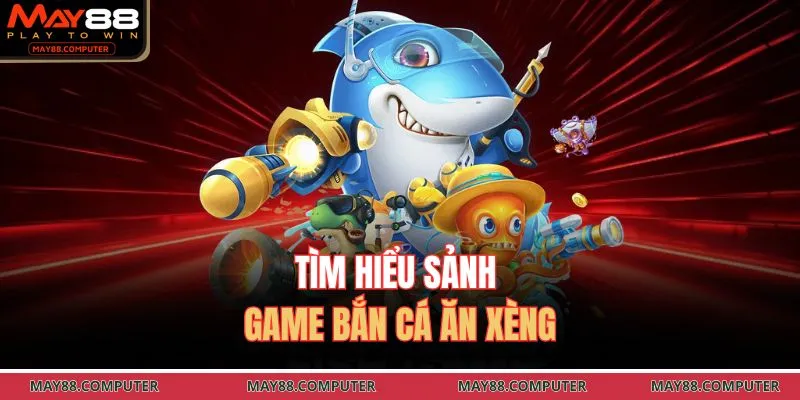 Tìm hiểu sảnh game bắn cá ăn xèng